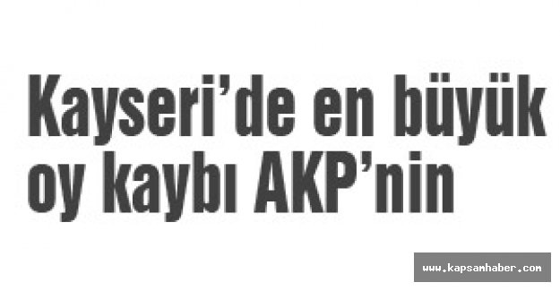 Kayseri’de en büyük oy kaybı...