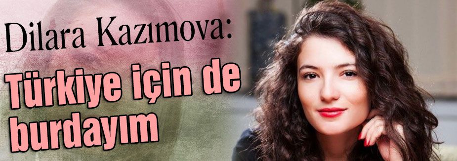 Kazımova: Türkiye için de burdayım