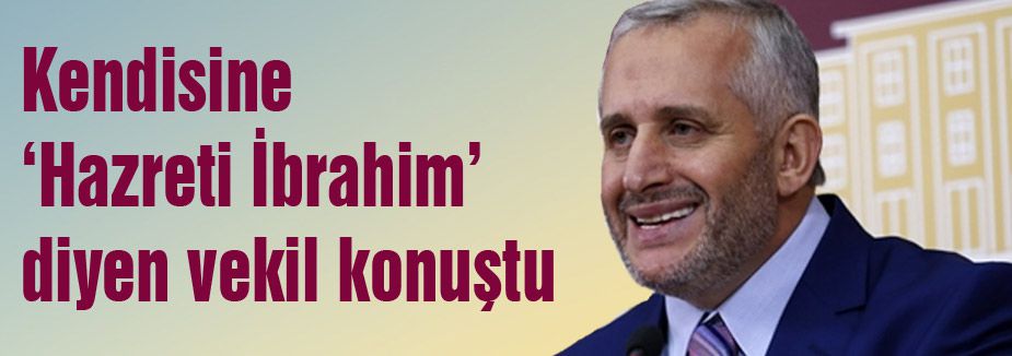 Kendisine ‘Hazreti İbrahim’ diyen vekil konuştu