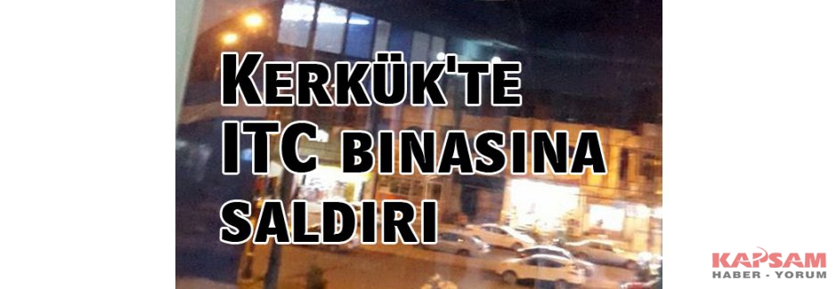 Kerkük'te ITC binasına saldırı