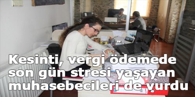Kesinti, vergi ödemede son gün stresi yaşayan muhasebecileri de vurdu