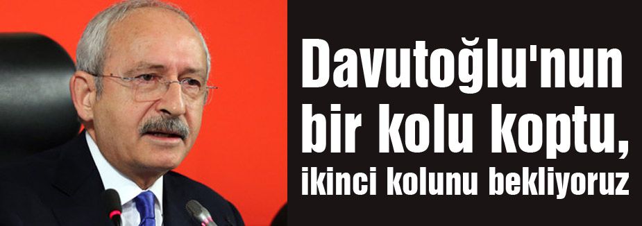 Kılıçdaroğlu: Davutoğlu'nun bir kolu koptu, ikinci kolunu bekliyoruz