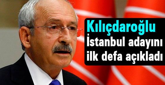 Kılıçdaroğlu, istanbul adayını açıkladı