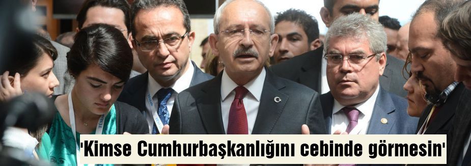 Kılıçdaroğlu:'Kimse Cumhurbaşkanlığını cebinde görmesin'