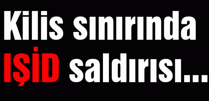 Kilis sınırında IŞİD saldırısı...