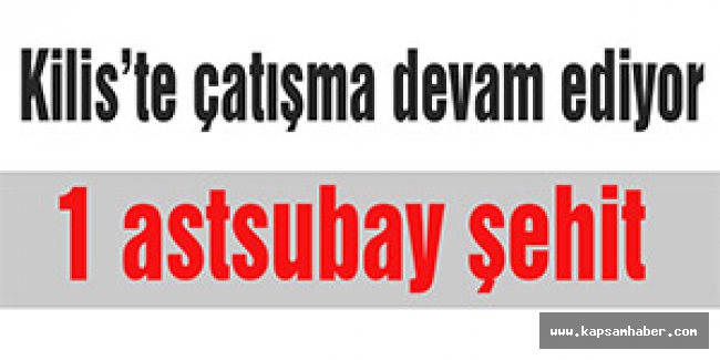Kiliste silahlı çatışma:1 astsubay şehit