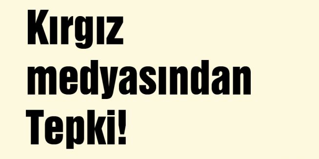 Kırgız medyasından Tepki!