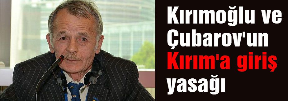 Kırımoğlu ve Çubarov'a Kırım'a giriş yasaklandı