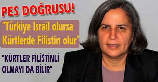 Kışanak;Türkiye İsrail olursa Kürtlerde Filistin olur