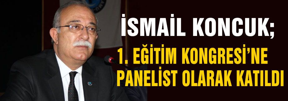 KONCUK 1. EĞİTİM KONGRESİ’NE PANELİST OLARAK KATILDI
