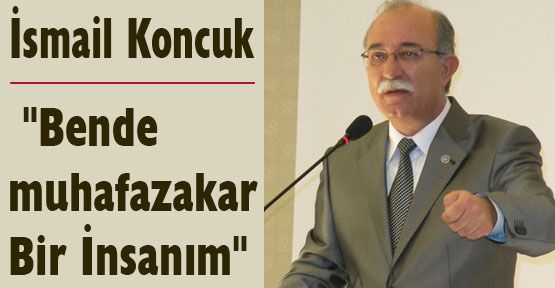 Koncuk: “Bende muhafazakar Bir İnsanım“