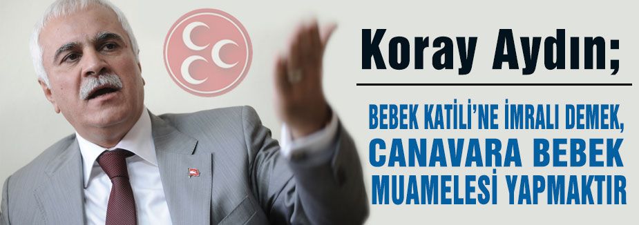 Koray Aydın: Canavara Bebek Muamelesi Yapılıyor