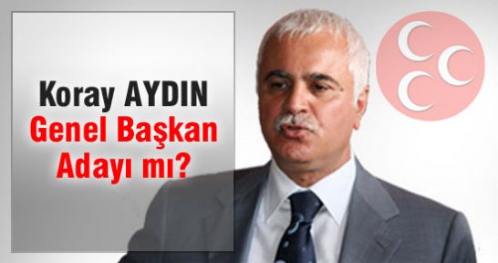 Koray Aydın Genel Başkan Adayı mı?