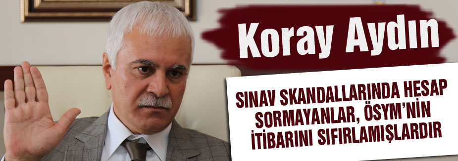 Koray Aydın: ÖSYM'nin İtibarı Sıfırlanmştır