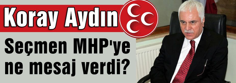 Koray Aydın: Seçmen MHP'ye ne mesaj verdi?