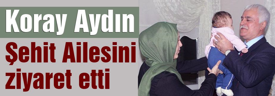 Koray Aydın Şehit Ailesini ziyaret etti