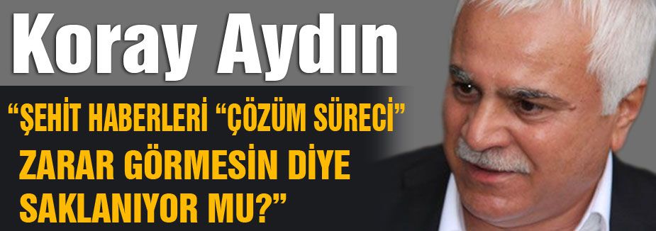 KORAY AYDIN; ŞEHİT HABERLERİ SAKLANIYOR MU?