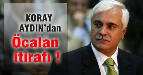 KORAY AYDIN'DAN ÖCALAN İTİRAFI !