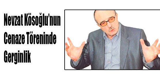 Kösoğlu’nun Cenazesinde gerginlik