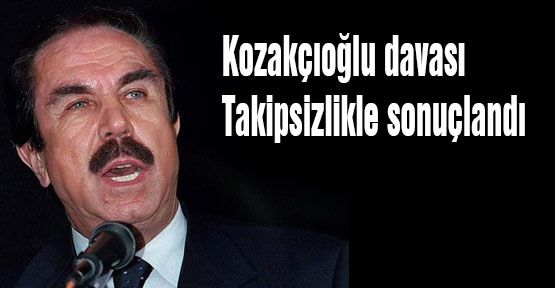 Kozakçıoğlu davası Takipsizlikle sonuçlandı