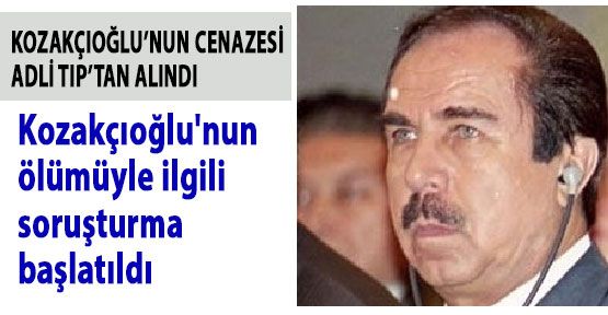 Kozakçıoğlu'nun ölümüyle ilgili soruşturma başlatıldı