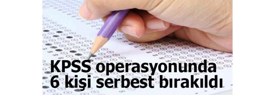 KPSS operasyonunda 6 kişi serbest bırakıldı
