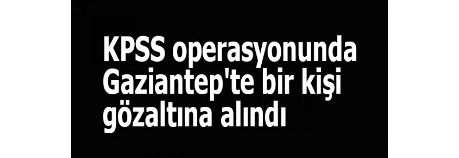 KPSS operasyonunda bir kişi gözaltına alındı