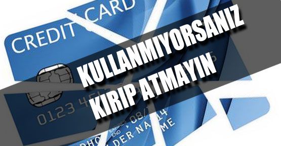 Kredi Kartlarınızı Kırıp Atmayın!