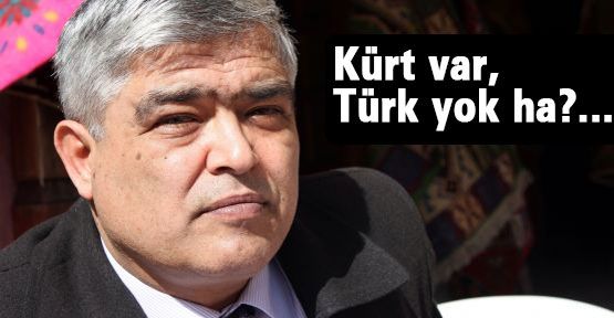 Kürt var, Türk yok ha?...