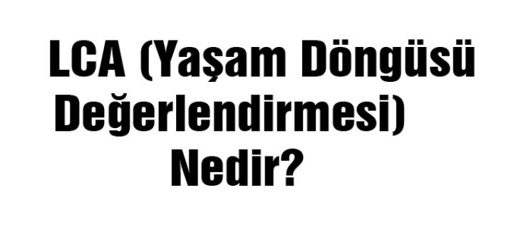 LCA (Yaşam Döngüsü Değerlendirmesi) Nedir?