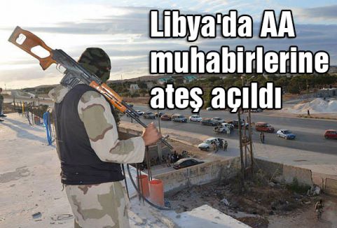 Libya'da AA muhabirlerine ateş açıldı