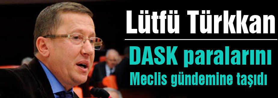 Lütfü Türkkan, DASK paralarını Meclis gündemine taşıdı