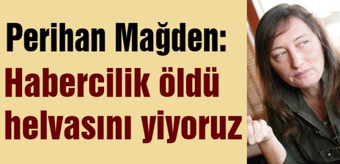 Mağden: Habercilik öldü, helvasını yiyoruz