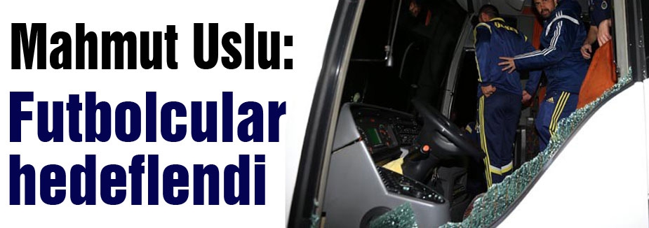 Mahmut Uslu: Futbolcular hedeflendi