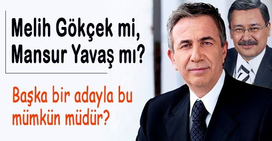 Melih Gökçek mi, Mansur Yavaş mı?