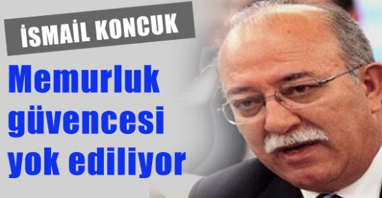 Koncuk, Memurluk Güvencesi Yok Ediliyor