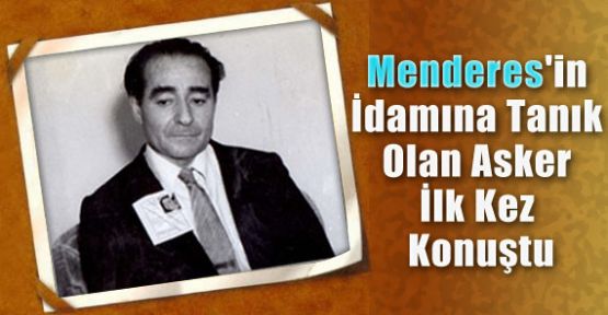 Menderes'in İdamına Tanık İlk Kez Konuştu, Fatin Rüştü Zorlu