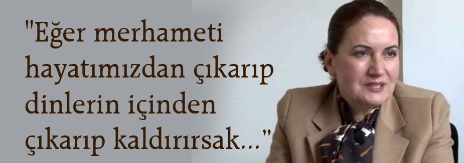 Meral Akşener; İnsanın içinden merhameti çektiğiniz zaman...