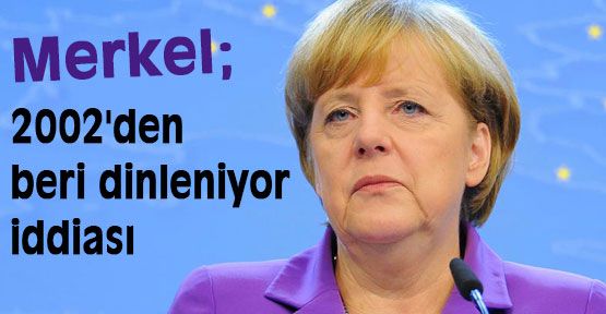 Merkel 2002'den beri dinleniyor iddiası