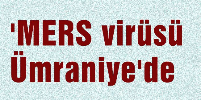 'MERS virüsü Ümraniye'de