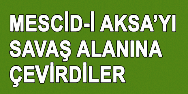 Mescid-i Aksa'yı Savaş Alanına Çevirdiler