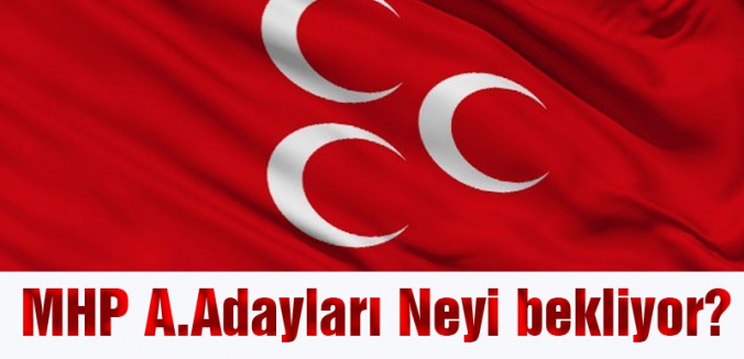 MHP A.Adayları Neyi bekliyor?