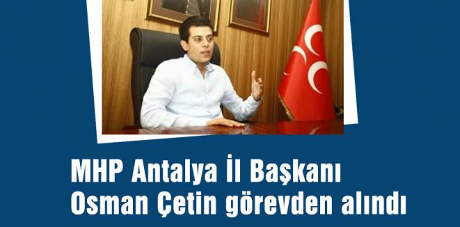 MHP Antalya İl Başkanı Görevden alındı