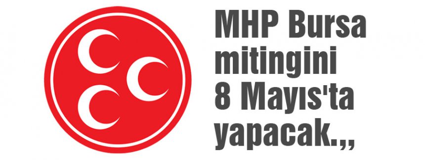 MHP Bursa mitingini 8 Mayıs'ta yapacak.,,