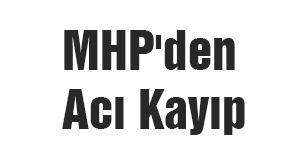 MHP'den Acı Kayıp