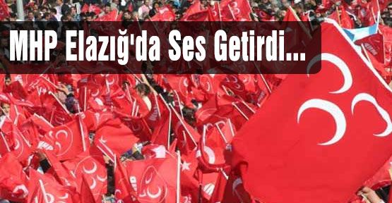 MHP Elazığ'da Ses Getirdi...