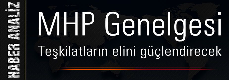 MHP Genelgesi Teşkilatların elini güçlendirecek