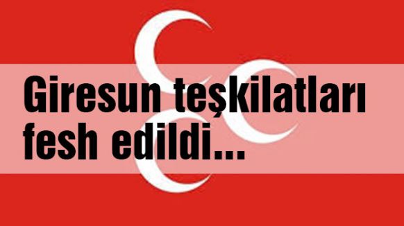 MHP, Giresun teşkilatlarını fesh etti...
