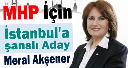MHP İçin İstanbul'a Şanslı Aday:Akşener