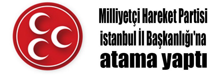 MHP İstanbul Teşkilatına Başkan Atandı...